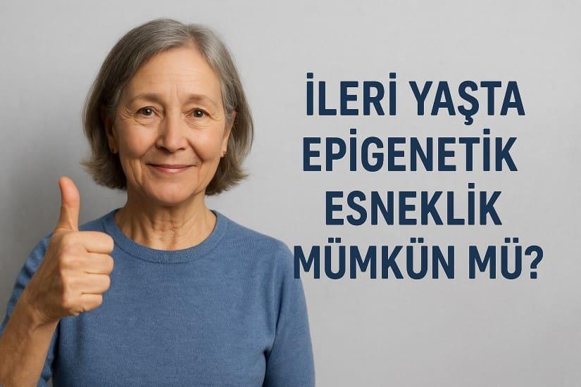 İleri Yaşta Epigenetik Esneklik Mümkün mü?